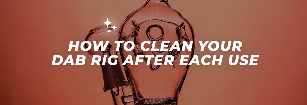 How to Clean Your Dab Rig After Each Use